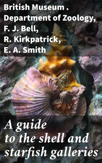 A guide to the shell and starfish galleries - Mollusca Polyzoa Brachiopoda Tunicata Echinoderma and Worms - cover