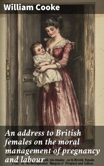 An address to British females on the moral management of pregnancy and labour - Suggested by the death of Her Royal Highness Princess Charlotte Augusta of Wales - cover