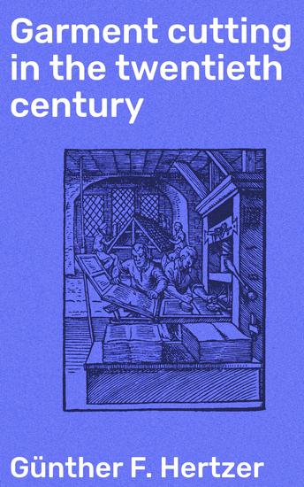 Garment cutting in the twentieth century - Consisting of a series of articles on garment cutting and making - cover