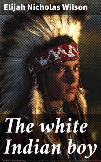 The white Indian boy - The story of Uncle Nick among the Shoshones - cover