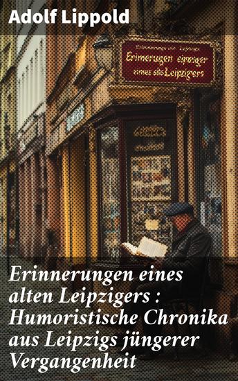 Erinnerungen eines alten Leipzigers : Humoristische Chronika aus Leipzigs jüngerer Vergangenheit - cover