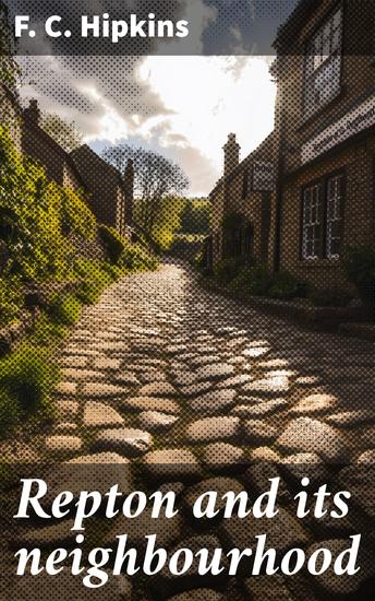 Repton and its neighbourhood - a descriptive guide of the archæology and of the district - cover