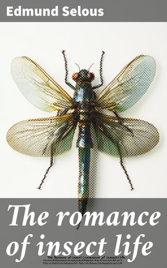 The romance of insect life - Interesting descriptions of the strange and curious in the insect world - cover