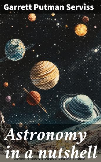 Astronomy in a nutshell - The chief facts and principles explained in popular language for the general reader and for schools - cover