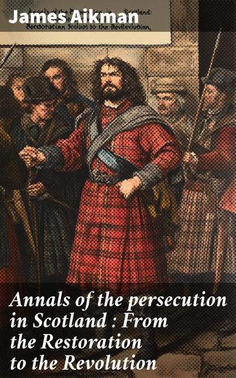 Annals of the persecution in Scotland : From the Restoration to the Revolution - cover