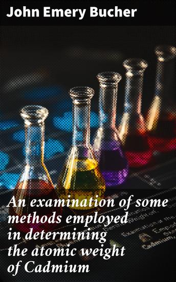 An examination of some methods employed in determining the atomic weight of Cadmium - cover