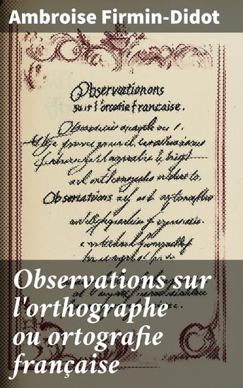 Observations sur l'orthographe ou ortografie française - Avec une histoire de la réforme orthographique depuis le XVe siècle jusqu'a nos jours - cover