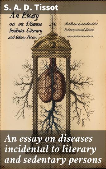 An essay on diseases incidental to literary and sedentary persons - With proper rules for preventing their fatal consequences And instructions for their cure - cover