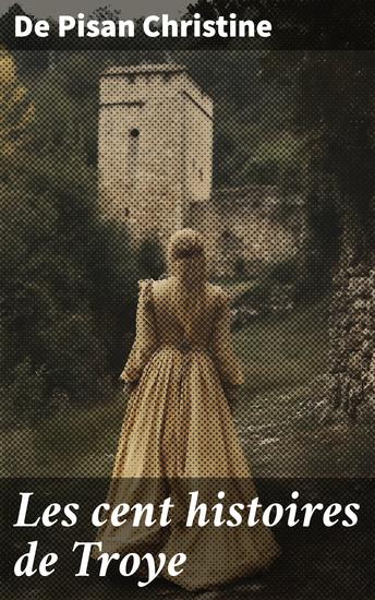 Les cent histoires de Troye - L'epistre de Othea deesse de prudence envoyee a l'esperit chevalereux Hector de Troye avec cent hystoires - cover