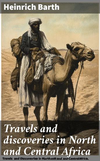 Travels and discoveries in North and Central Africa - Including accounts of Tripoli the Sahara the remarkable kingdom of Bornu and the countries around Lake Chad - cover