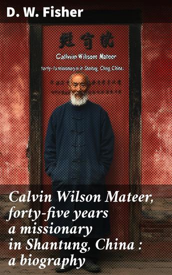 Calvin Wilson Mateer forty-five years a missionary in Shantung China : a biography - cover