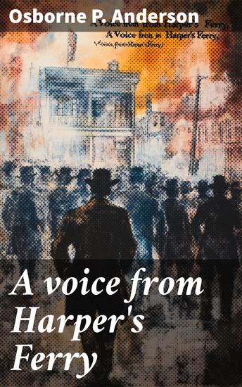 A voice from Harper's Ferry - Narrative of events with incidents prior and subsequent to its capture by Captain Brown and his men - cover