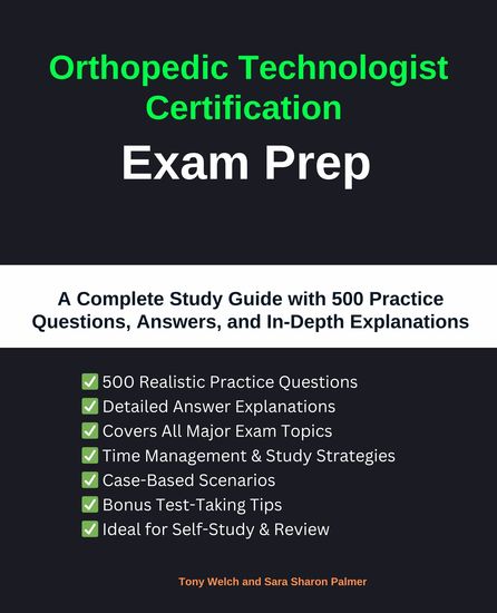Orthopedic Technologist Certification Exam Prep - A Complete Study Guide with 500 Practice Questions Answers and In-Depth Explanations - cover