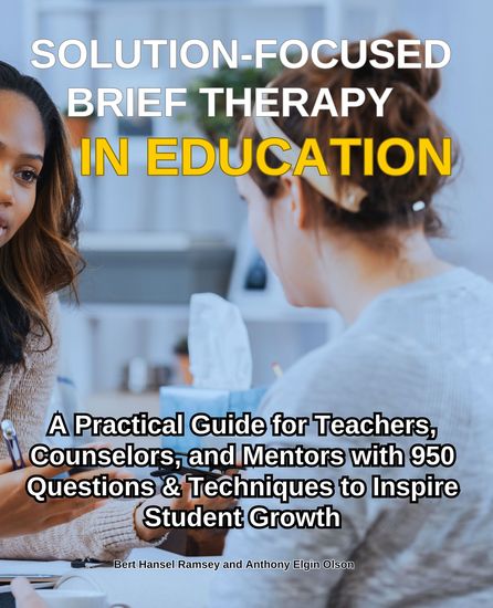 Solution-Focused Brief Therapy in Education - A Practical Guide for Teachers Counselors and Mentors with 950 Questions & Techniques to Inspire Student Growth - cover