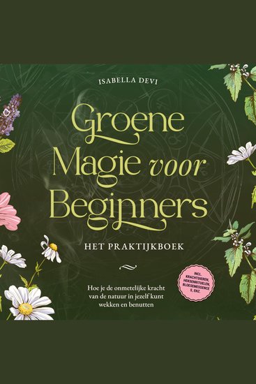 Groene magie voor beginners - Het praktijkboek: Hoe je de onmetelijke kracht van de natuur in jezelf kunt wekken en benutten | incl krachtdieren heksenrituelen bloesemessences enz - cover