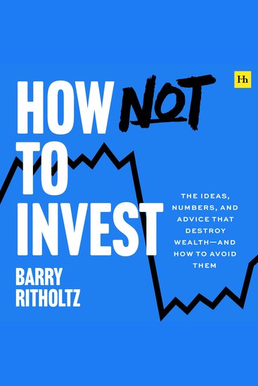 How Not to Invest - The ideas numbers and behaviors that destroy wealth—and how to avoid them - cover