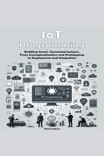 IoT Programming - Building Smart Connected Systems From Conceptualization and Prototyping to Deployment and Integration - cover