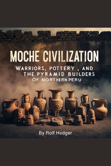 Moche Civilization - Warriors Pottery and the Pyramid Builders of Northern Peru - cover