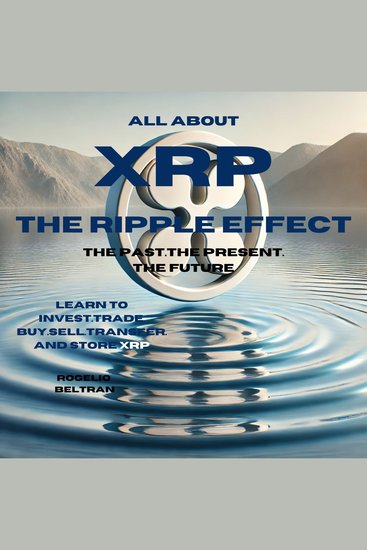All About xrp the Ripple Effect the Past the Present the Future - LEARN TO INVESTTRADE BUYSELLTRANSFER AND STORE XRP - cover