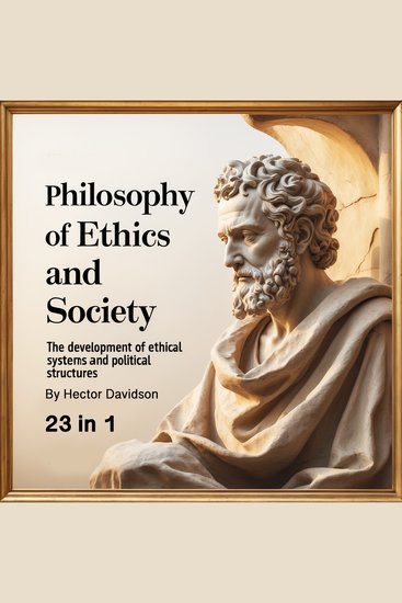 Philosophy of Ethics and Society - The Development of Ethical Systems and Political Structures (23 in 1) - cover