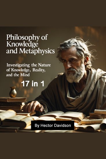 Philosophy of Knowledge and Metaphysics - Investigating the Nature of Knowledge Reality and the Mind (17 in 1) - cover
