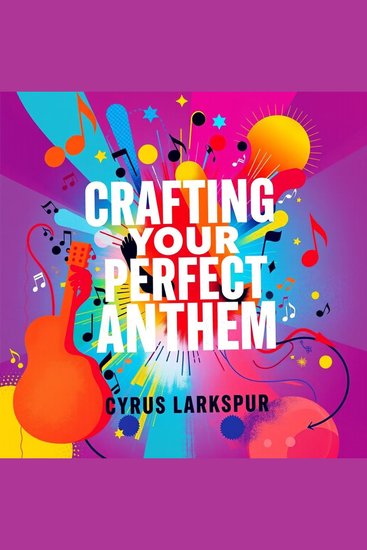 Crafting Your Perfect Anthem: Transforming Stories into Songs - "Master anthem creation! Access captivating audio lessons to turn your personal stories into powerful songs" - cover