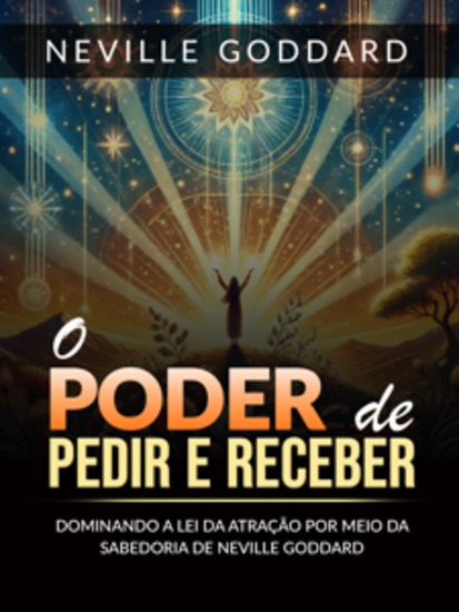 O Poder de pedir e receber (Traduzido) - Dominando a lei da atração por meio da sabedoria de Neville Goddard - cover