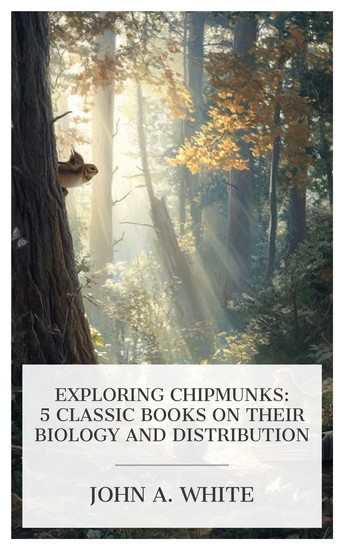 Exploring Chipmunks: 5 Classic Books on Their Biology and Distribution - A New Chipmunk (Genus Eutamias) from the Black Hills The Baculum in the Chipmunks of Western North America etc - cover