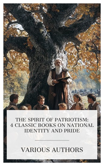 The Spirit of Patriotism: 4 Classic Books on National Identity and Pride - A Critical Analysis of Patriotism As an Ethical Concept Teaching the Child Patriotism Patriotic Pieces from the Great War etc - cover