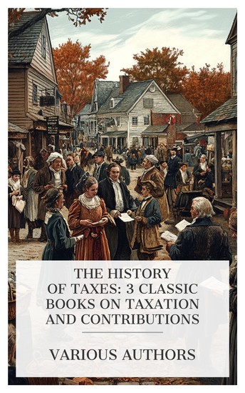The History of Taxes: 3 Classic Books on Taxation and Contributions - War Taxation: Some Comments and Letters History of Taxation in Rhode Island to the Year 1790 etc - cover
