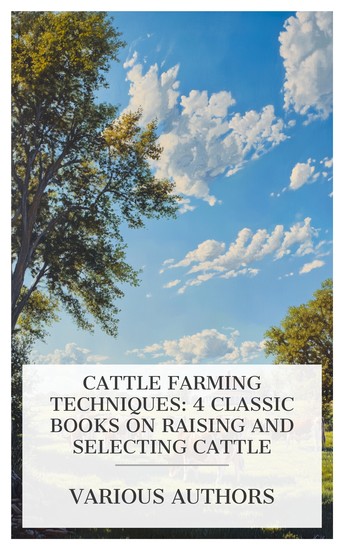 Cattle Farming Techniques: 4 Classic Books on Raising and Selecting Cattle - Louisiana Beef Cattle Beef Slaughtering Cutting Preserving and Cooking on the Farm Florida: An Ideal Cattle State etc - cover
