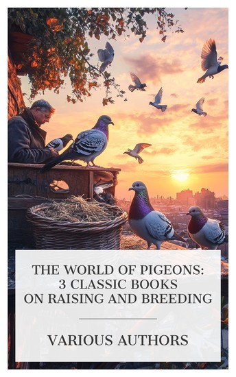 The World of Pigeons: 3 Classic Books on Raising and Breeding - Profitable Squab Breeding Our Domestic Birds: Elementary Lessons in Aviculture Raising P V Squabs for Profit etc - cover