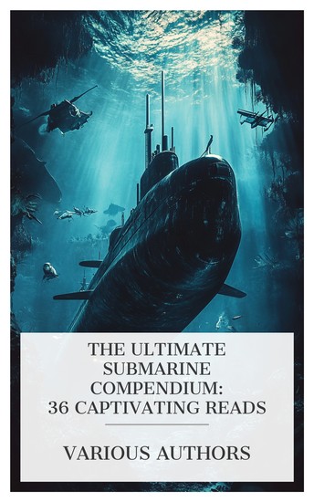 The Ultimate Submarine Compendium: 36 Captivating Reads - The Boys' Book of Submarines Aircraft and Submarines Submarine Warfare of To-day etc - cover