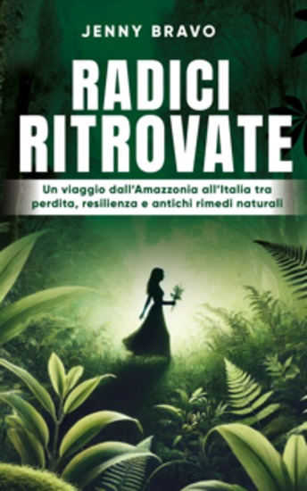 Radici Ritrovate - Un viaggio dall’Amazzonia all’Italia tra perdita resilienza e antichi rimedi naturali - cover