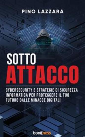 Sotto Attacco - Cybersecurity e strategie di sicurezza informatica per proteggere il tuo futuro dalle minacce digitali - cover