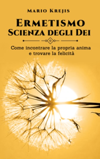 Ermetismo Scienza degli Dei - Come incontrare la propria Anima e trovare la felicità - cover