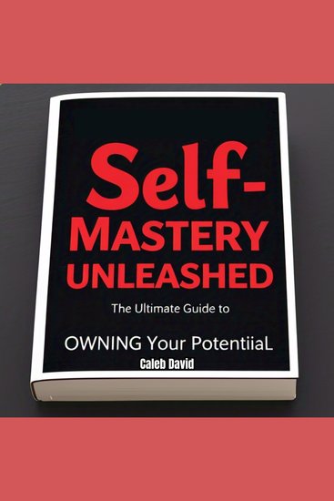Self-Mastery Unleashed - The Ultimate Guide to Owning Your Potential - cover