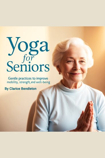 Yoga for Seniors - Gentle Practices to Improve Mobility Strength and Well-Being - cover
