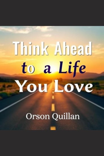 Think Ahead to a Life You Love - "Elevate your journey! Unlock dynamic audio lessons for transforming your life into one you truly love" - cover