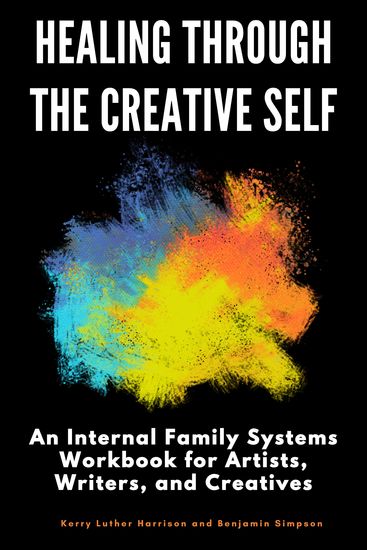 Healing Through the Creative Self - An Internal Family Systems Workbook for Artists Writers and Creatives - cover