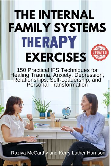 The Internal Family Systems Therapy Exercises - 150 Practical IFS Techniques for Healing Trauma Anxiety Depression Relationships Self-Leadership and Personal Transformation - cover