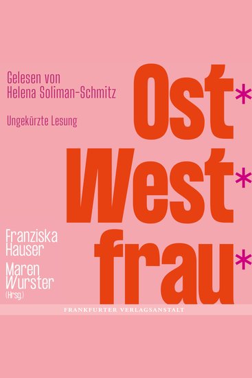 Ost*West*frau* - Wie wir wurden wer wir sind Eine vielstimmige Anthologie über Ost- und West-Frauen zwischen politischen Systemen Emanzipation und persönlicher Erfahrung - cover