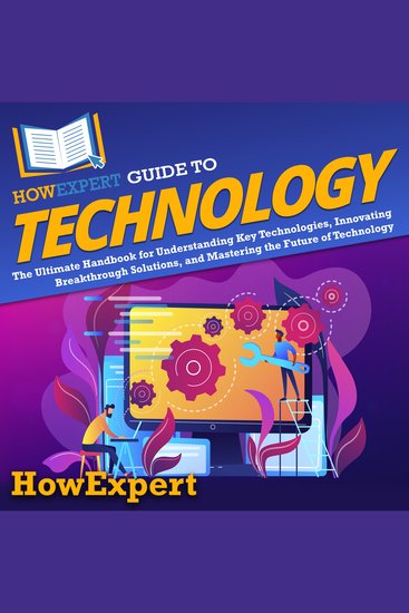 HowExpert Guide to Technology - The Ultimate Handbook for Understanding Key Technologies Innovating Breakthrough Solutions and Mastering the Future of Technology - cover