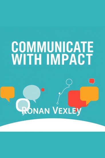 Communicate with Impact: Secrets to Making Every Word Count - "Elevate your communication skills! Discover impactful audio lessons to master every conversation effortlessly" - cover