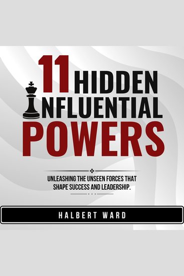 11 Hidden Influential Powers - Unleashing the Unseen Forces that Shape Success and Leadership - cover