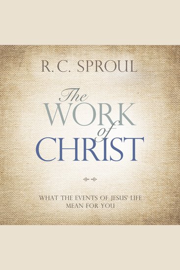 The Work of Christ - What the Events of Jesus' Life Mean for You - cover