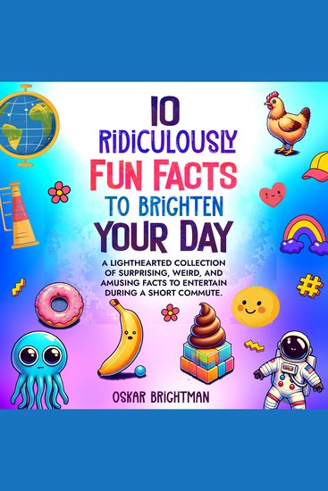 10 Ridiculously Fun Facts to Brighten Your Day - A lighthearted collection of surprising weird and amusing facts to entertain during a short commute - cover