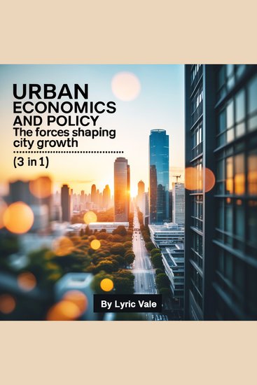 Urban Economics and Policy - The Forces Shaping City Growth (3 in 1) - cover