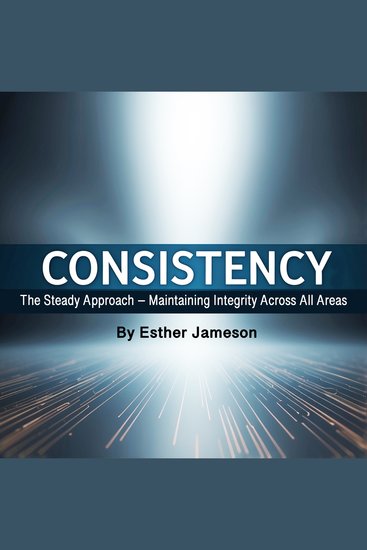 Consistency - The Steady Approach - Maintaining Integrity Across All Areas - cover