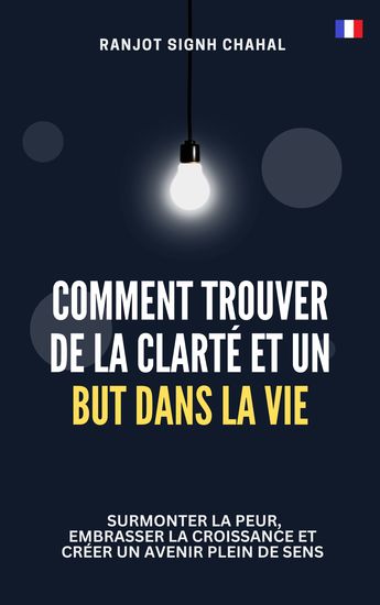 Comment Trouver de la Clarté et un But dans la Vie - Surmonter la Peur Embrasser la Croissance et Créer un Avenir Plein de Sens - cover